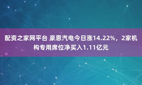 配资之家网平台 豪恩汽电今日涨14.22%,2家机构专用席位净买入1.11亿元