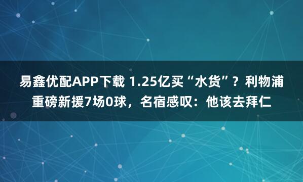 易鑫优配APP下载 1.25亿买“水货”？利物浦重磅新援7场0球，名宿感叹：他该去拜仁