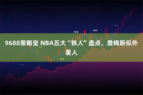 9688策略宝 NBA五大“铁人”盘点，詹姆斯似外星人