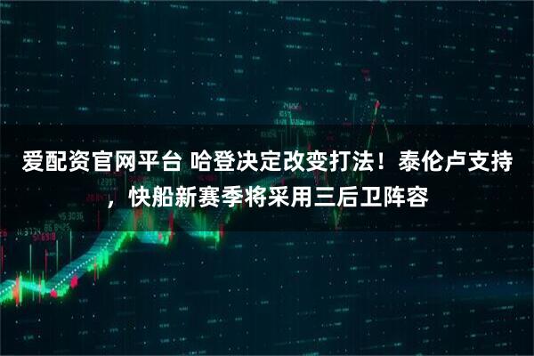 爱配资官网平台 哈登决定改变打法！泰伦卢支持，快船新赛季将采用三后卫阵容