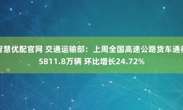智慧优配官网 交通运输部：上周全国高速公路货车通行5811.8万辆 环比增长24.72%