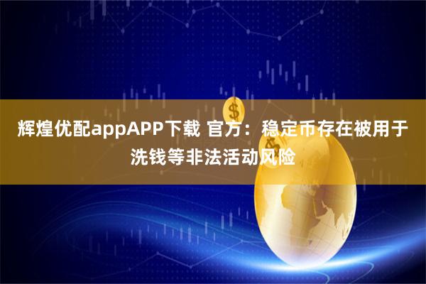 辉煌优配appAPP下载 官方：稳定币存在被用于洗钱等非法活动风险