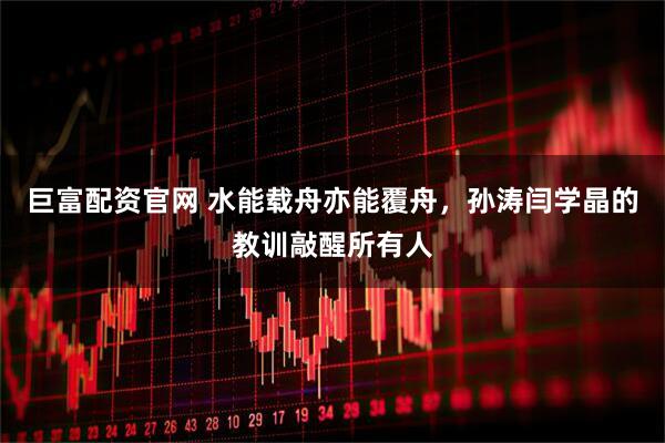 巨富配资官网 水能载舟亦能覆舟，孙涛闫学晶的教训敲醒所有人