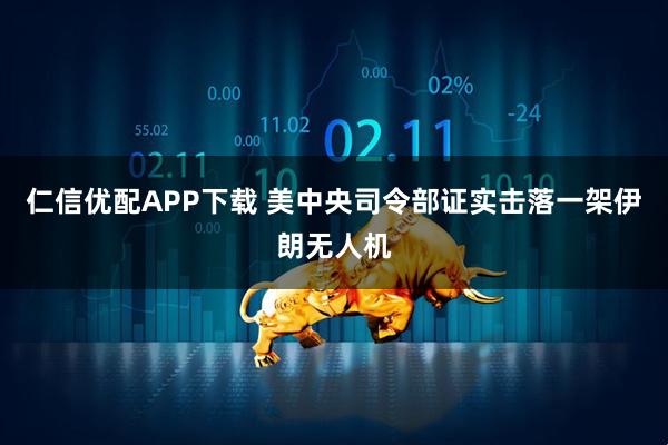 仁信优配APP下载 美中央司令部证实击落一架伊朗无人机