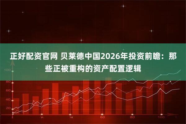 正好配资官网 贝莱德中国2026年投资前瞻：那些正被重构的资产配置逻辑