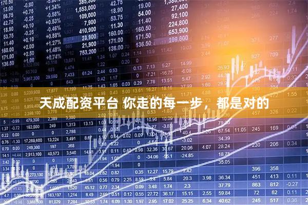 天成配资平台 你走的每一步，都是对的